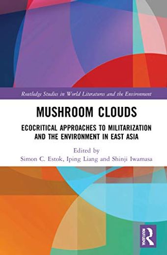Mushroom Clouds: Ecocritical Approaches to Militarization and the Environment in East Asia (Routledge Studies in World Literatures and the Environment) (in English)