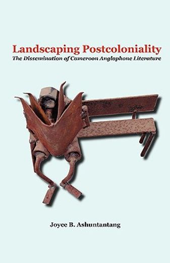 landscaping postcoloniality,the dissemination of cameroon anglophone literature