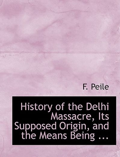 history of the delhi massacre, its supposed origin, and the means being ... (large print edition)