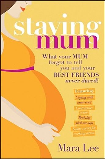 Staying Mum: What Your Mum Forget to Tell You and Your Best Friends Never Dared! (en Inglés)