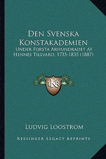 den svenska konstakademien: under forsta arhundradet af hennes tillvaro, 1735-1835 (1887)