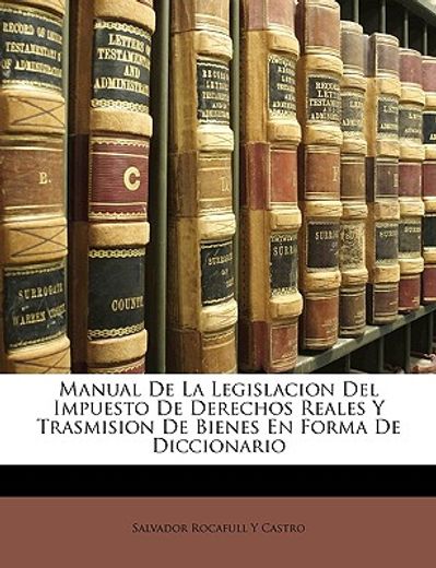 manual de la legislacion del impuesto de derechos reales y trasmision de bienes en forma de diccionario