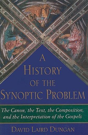 a history of the synoptic problem,the canon, the text, the composition, and the interpretation of the gospels