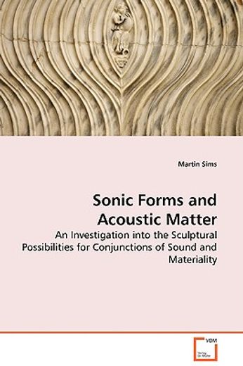 sonic forms and acoustic matter - an investigation into the sculptural possibilities for conjunction
