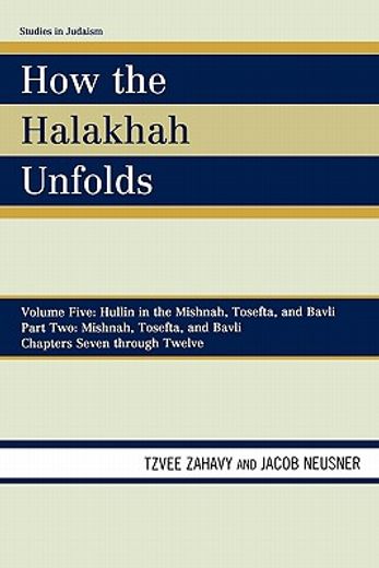 how the halakhah unfolds,volume five hullin in the mishnah, tosefta, and bavli, part two mishnah, tosefta, and bavli