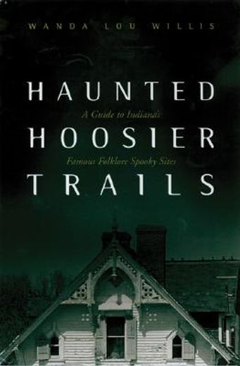 haunted hoosier trails,a guide to indiana´s famous folklore spooky sites (in English)
