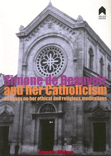 simone de beauvoir and her catholicism,an essay on her ethical and religious meditations