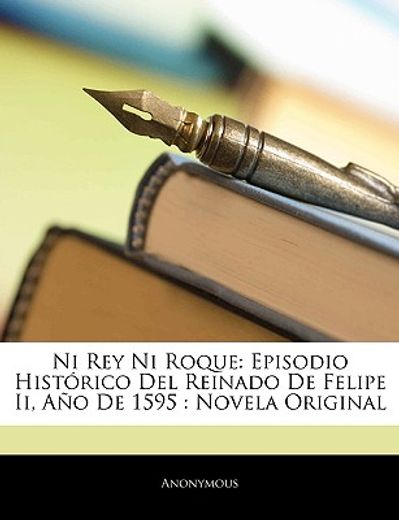 ni rey ni roque: episodio histrico del reinado de felipe ii, ao de 1595: novela original