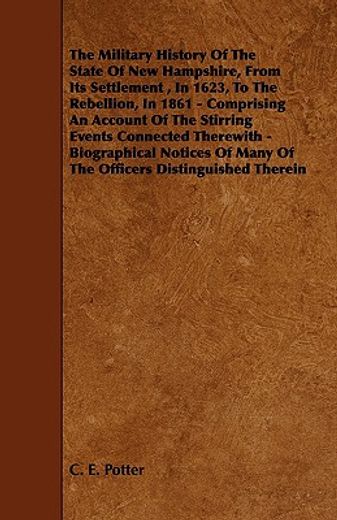 the military history of the state of new hampshire, from its settlement , in 1623, to the rebellion, in 1861,comprising an account of the stirring events connected therewith - biographical notices of many of t (en Inglés)