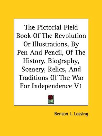 the pictorial field book of the revolution or illustrations, by pen and pencil, of the history, biography, scenery, relics, and traditions of the war for independence