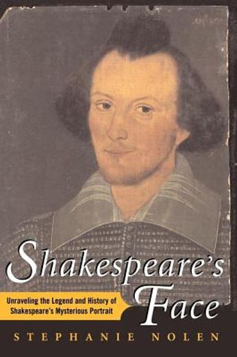 shakespeare`s face,unraveling the legend and history of shakespeare`s mysterious portrait (en Inglés)