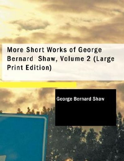 more short works of george bernard shaw, volume 2 (large print edition)