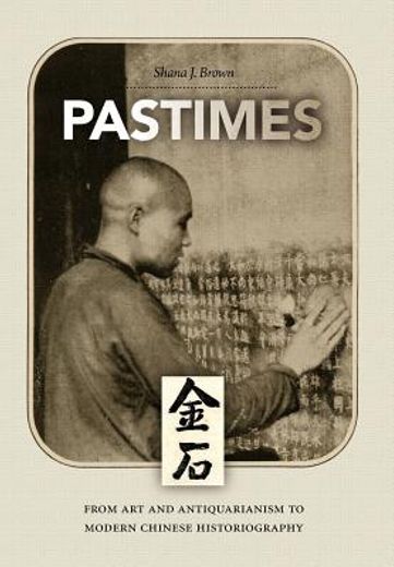 pastimes,from art to antiquarianism to modern chinese historiography