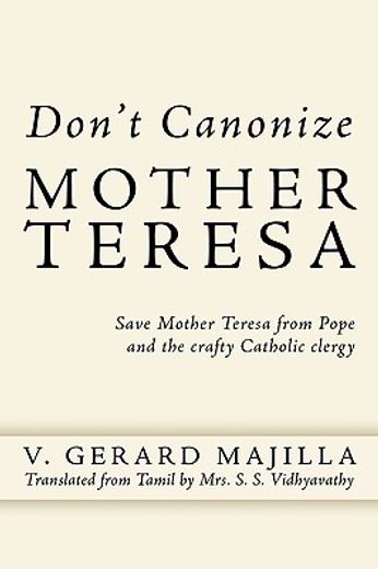 don´t canonize mother teresa,save mother teresa from pope and the crafty catholic clergy