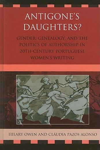 Antigone's Daughters?: Gender, Genealogy, and the Politics of Authorship in 20th-Century Portuguese Women's Writing (en Inglés)