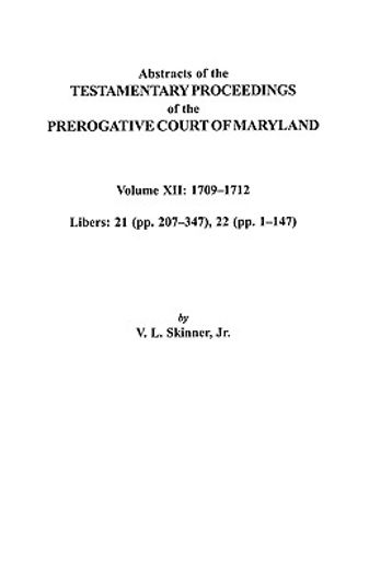abstracts of the testamentary proceedings of the prerogative court of maryland,1709-1712; libers 21 (pp. 207-347), 22 (pp. 1-147)