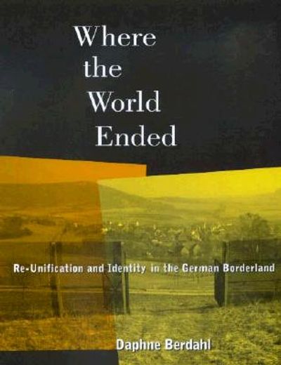 where the world ended,re-unification and identity in the german borderland