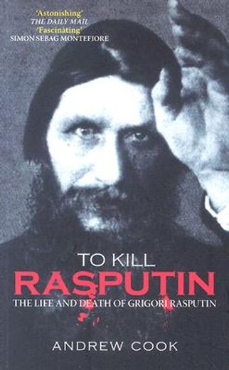 to kill rasputin,the life and death of grigori rasputin
