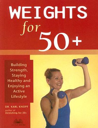 weights for 50+,building strength, staying healthy and enjoying an active lifestyle (en Inglés)