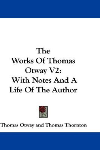 the works of thomas otway v2: with notes