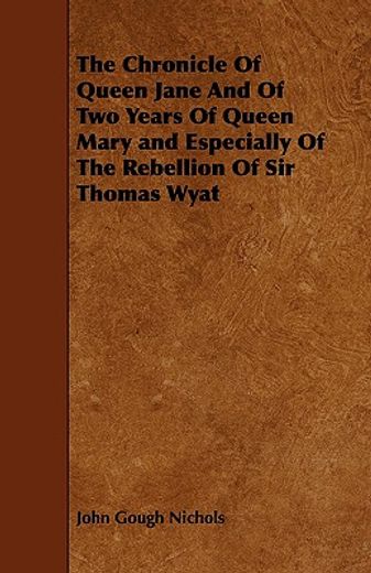 the chronicle of queen jane and of two years of queen mary and especially of the rebellion of sir th