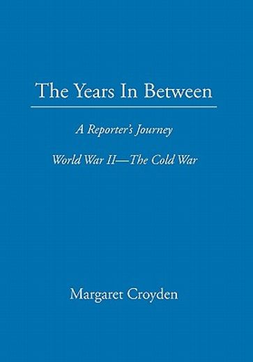 the years in between,a reporter’s journey world war ii the cold war
