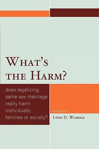 what´s the harm?,does legalizing same-sex marriage really harm individuals, families, or society?