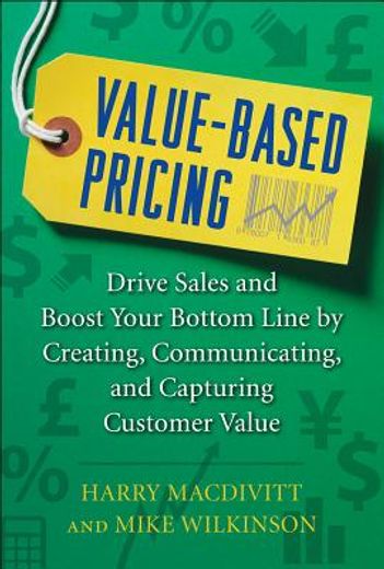 value-based pricing,drive sales and boost your bottom line by creating, communicating and capturing customer value (en Inglés)