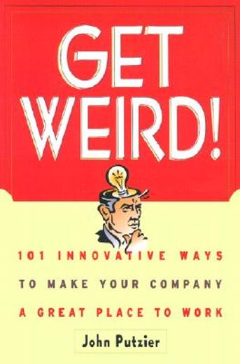 get weird,101 innovative ways to make your company a great place to work