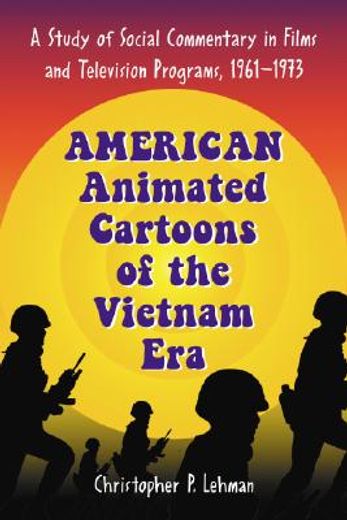 american animated cartoons of the vietnam era,a study of social commentary in films and television programs, 1961-1973