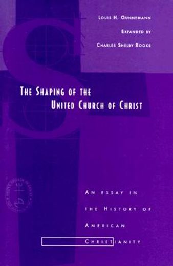 the shaping of the united church of christ,an essay in the history of american christianity