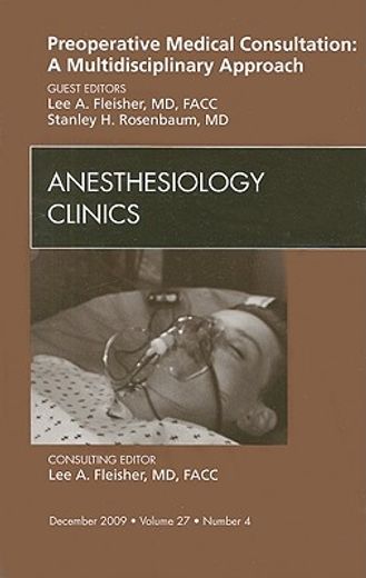 Preoperative Medical Consultation: A Multidisciplinary Approach, an Issue of Anesthesiology Clinics: Volume 27-4 (en Inglés)
