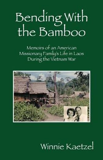 bending with the bamboo: memoirs of an american missionary family ` s life in laos during the vietnam war (in English)