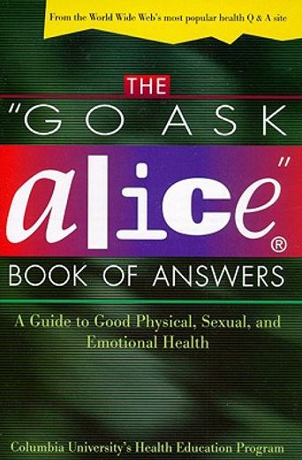 the go ask alice book of answers,a guide to good physical, sexual, and emotional health