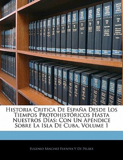 historia critica de espa a desde los tiempos protohist ricos hasta nuestros d as: con un ap ndice sobre la isla de cuba, volume 1