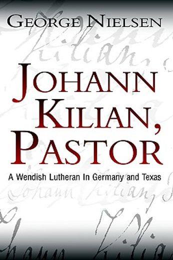 johann kilian, pastor: a wendish lutheran in germany and texas (en Inglés)