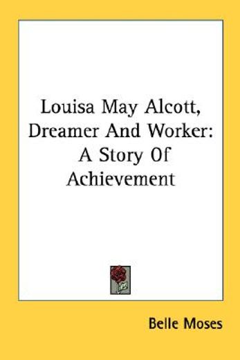 louisa may alcott, dreamer and worker,a story of achievement