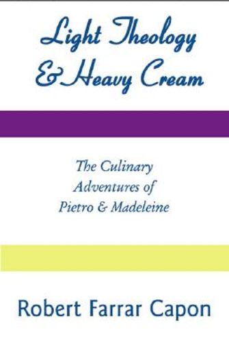 light theology & heavy cream,the culinary adventures of pietro & madeleine