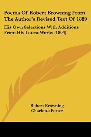 poems of robert browning from the author´s revised text of 1889,his own selections with additions from his latest works