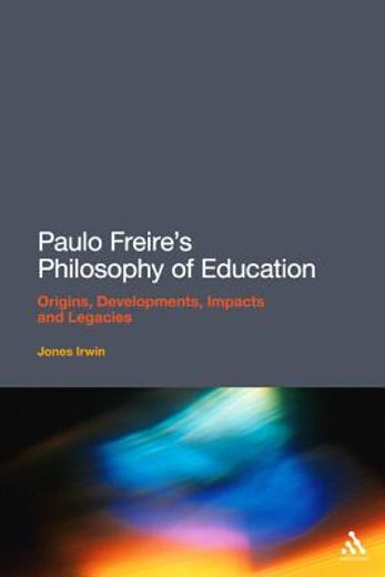 paulo freire`s philosophy of education,origins, developments, impacts and legacies
