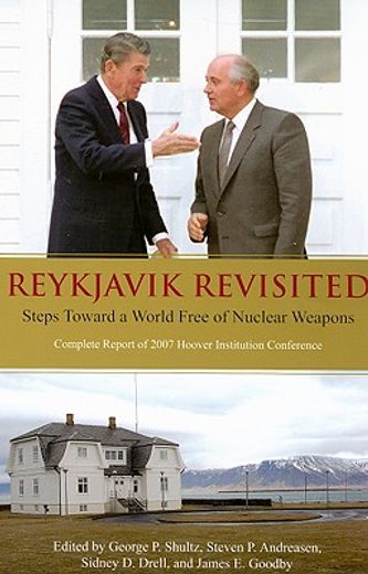 reykjavik revisited,steps toward a world free of nuclear weapons : complete report of 2007 hoover institution conference