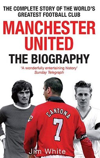 manchester united,the biography: from newton heath to moscow, the complete story of the wrold´s greates football club