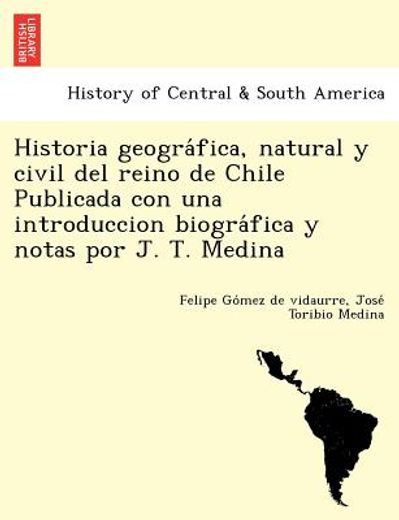 Historia Geográfica, Natural y Civil del Reino de Chile Publicada con una Introduccion Biográfica y Notas por j. T. Medina (in Spanish)