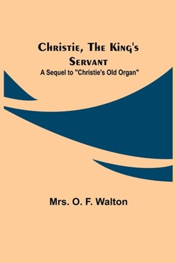 Christie; The King's Servant; A Sequel to "Christie's old Organ" (in English)