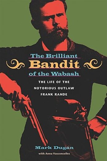 the brilliant bandit of the wabash,the life of the notorious outlaw frank rande (en Inglés)