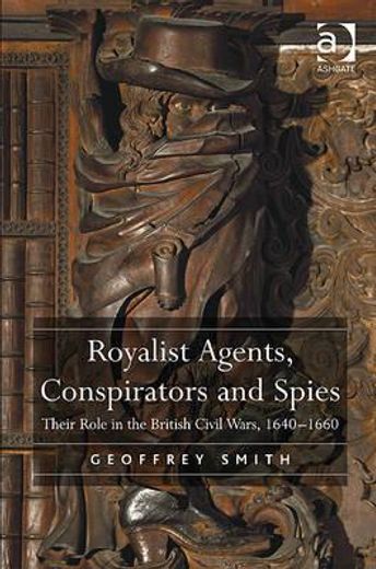 royalist agents, conspirators and spies,their role in the british civil wars, 1640-1660