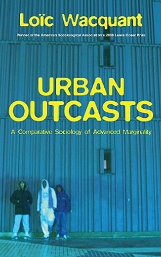 urban outcasts,a comparative sociology of advanced marginality