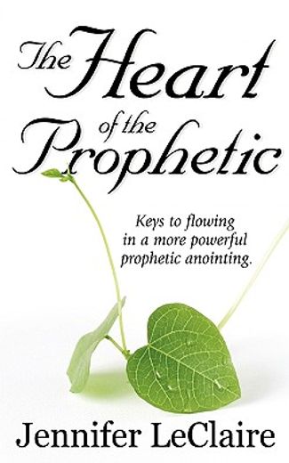 the heart of the prophetic,keys to flowing in a more powerful prophetic anointing