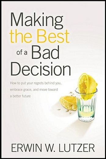 making the best of a bad decision,how to put your regrets behind you, embrace grace, and move toward a better future