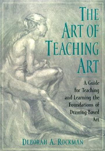 the art of teaching art,a guide for teaching and learning the foundations of drawing-based art